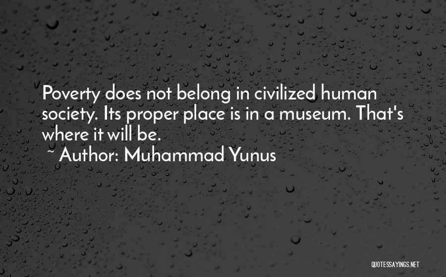 Muhammad Yunus Quotes: Poverty Does Not Belong In Civilized Human Society. Its Proper Place Is In A Museum. That's Where It Will Be.