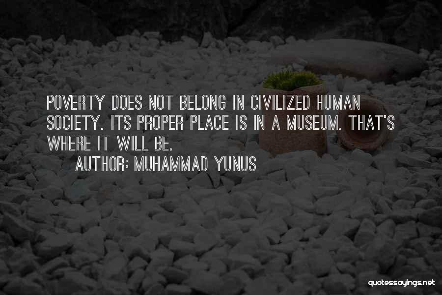 Muhammad Yunus Quotes: Poverty Does Not Belong In Civilized Human Society. Its Proper Place Is In A Museum. That's Where It Will Be.