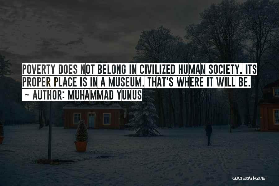 Muhammad Yunus Quotes: Poverty Does Not Belong In Civilized Human Society. Its Proper Place Is In A Museum. That's Where It Will Be.