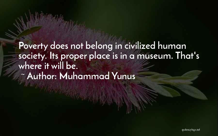 Muhammad Yunus Quotes: Poverty Does Not Belong In Civilized Human Society. Its Proper Place Is In A Museum. That's Where It Will Be.