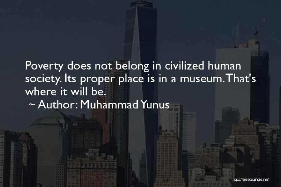 Muhammad Yunus Quotes: Poverty Does Not Belong In Civilized Human Society. Its Proper Place Is In A Museum. That's Where It Will Be.