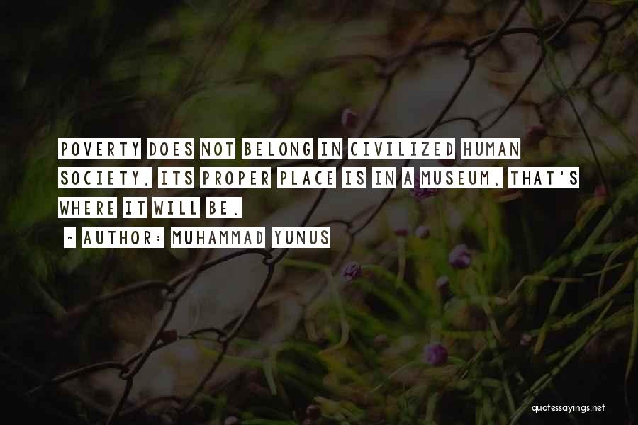 Muhammad Yunus Quotes: Poverty Does Not Belong In Civilized Human Society. Its Proper Place Is In A Museum. That's Where It Will Be.