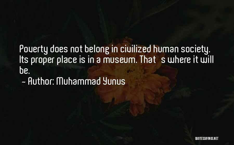 Muhammad Yunus Quotes: Poverty Does Not Belong In Civilized Human Society. Its Proper Place Is In A Museum. That's Where It Will Be.