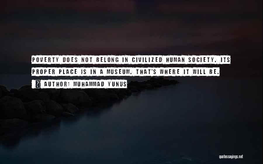 Muhammad Yunus Quotes: Poverty Does Not Belong In Civilized Human Society. Its Proper Place Is In A Museum. That's Where It Will Be.