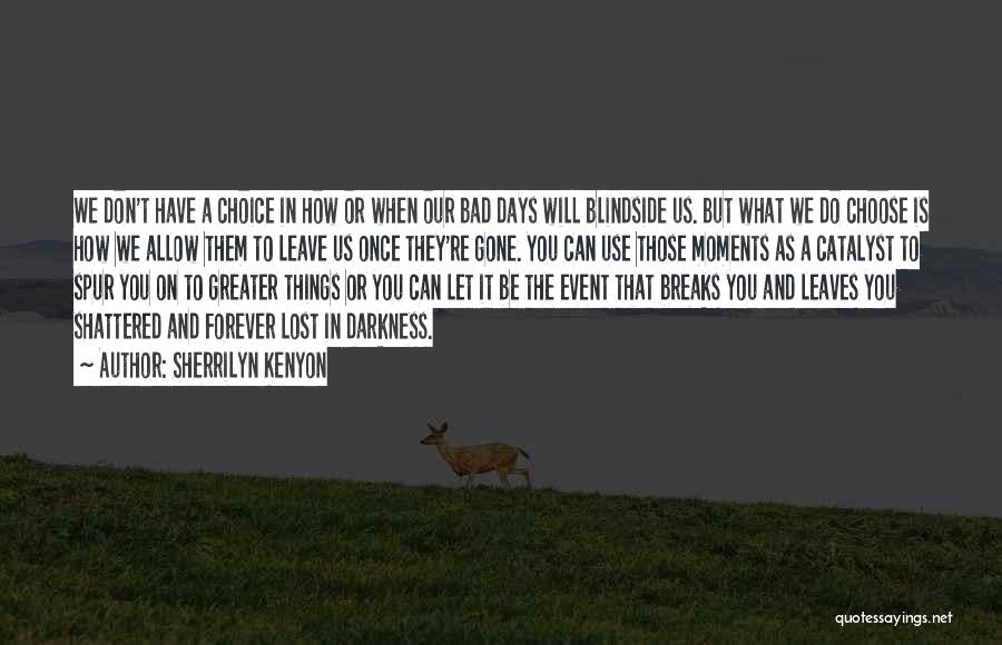 Sherrilyn Kenyon Quotes: We Don't Have A Choice In How Or When Our Bad Days Will Blindside Us. But What We Do Choose