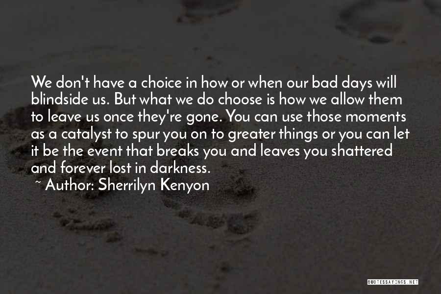 Sherrilyn Kenyon Quotes: We Don't Have A Choice In How Or When Our Bad Days Will Blindside Us. But What We Do Choose