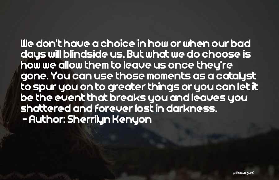 Sherrilyn Kenyon Quotes: We Don't Have A Choice In How Or When Our Bad Days Will Blindside Us. But What We Do Choose