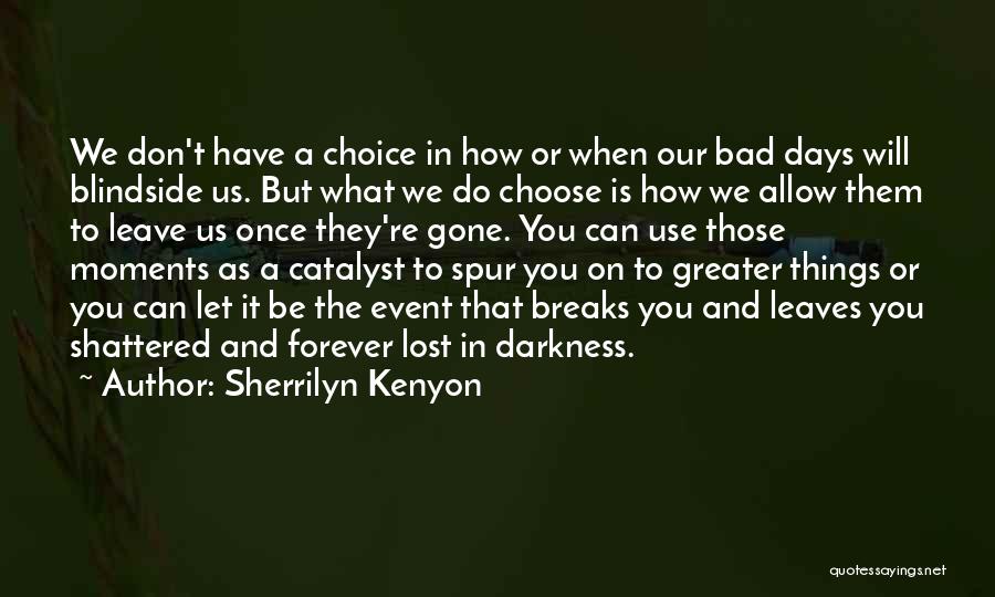 Sherrilyn Kenyon Quotes: We Don't Have A Choice In How Or When Our Bad Days Will Blindside Us. But What We Do Choose