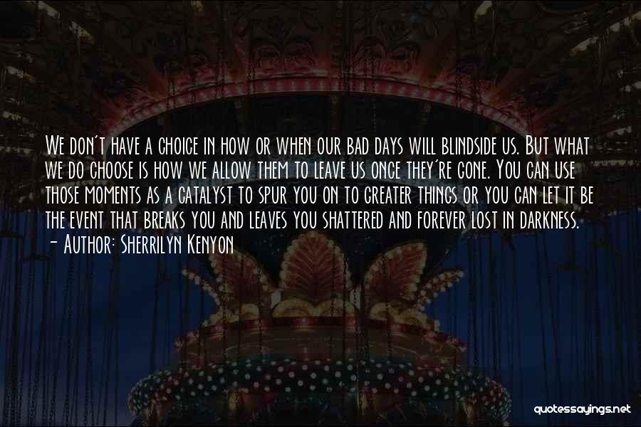 Sherrilyn Kenyon Quotes: We Don't Have A Choice In How Or When Our Bad Days Will Blindside Us. But What We Do Choose