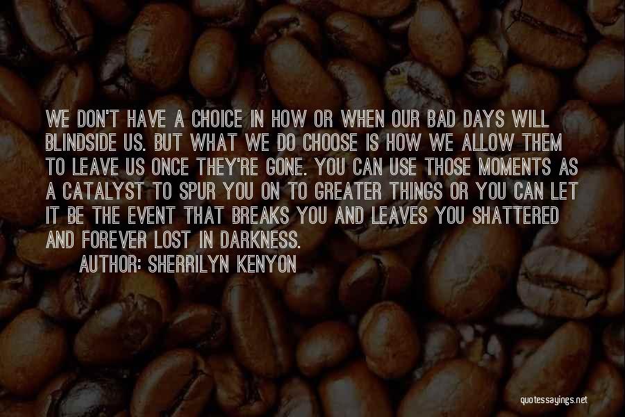 Sherrilyn Kenyon Quotes: We Don't Have A Choice In How Or When Our Bad Days Will Blindside Us. But What We Do Choose