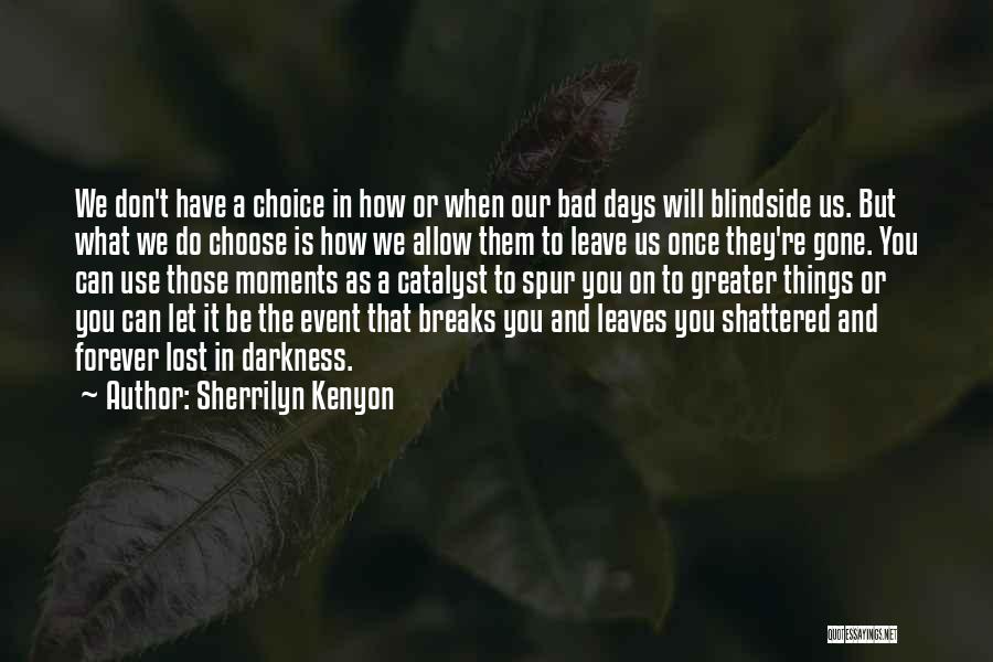 Sherrilyn Kenyon Quotes: We Don't Have A Choice In How Or When Our Bad Days Will Blindside Us. But What We Do Choose