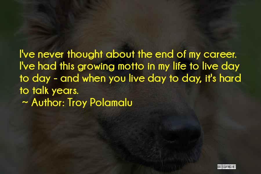 Troy Polamalu Quotes: I've Never Thought About The End Of My Career. I've Had This Growing Motto In My Life To Live Day