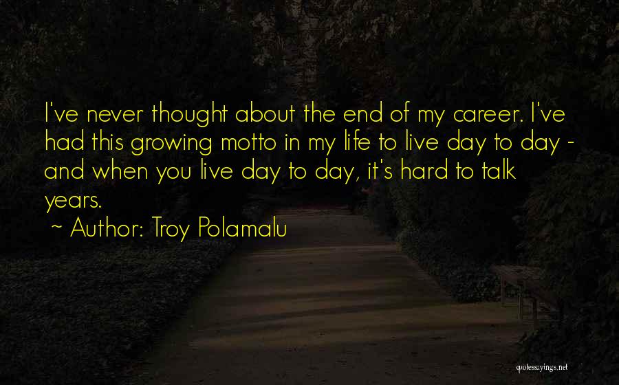 Troy Polamalu Quotes: I've Never Thought About The End Of My Career. I've Had This Growing Motto In My Life To Live Day