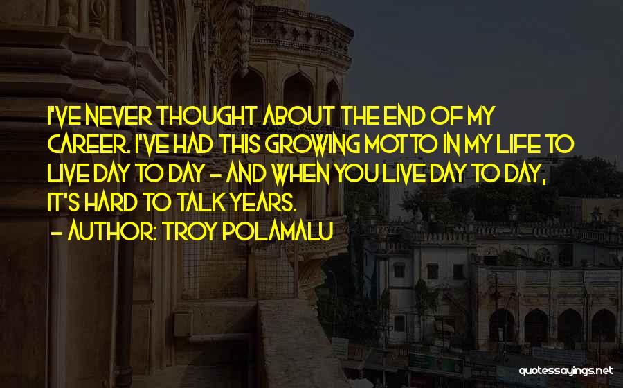 Troy Polamalu Quotes: I've Never Thought About The End Of My Career. I've Had This Growing Motto In My Life To Live Day