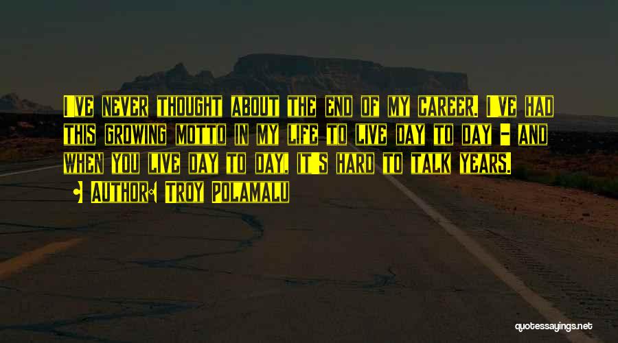 Troy Polamalu Quotes: I've Never Thought About The End Of My Career. I've Had This Growing Motto In My Life To Live Day