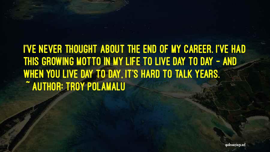 Troy Polamalu Quotes: I've Never Thought About The End Of My Career. I've Had This Growing Motto In My Life To Live Day