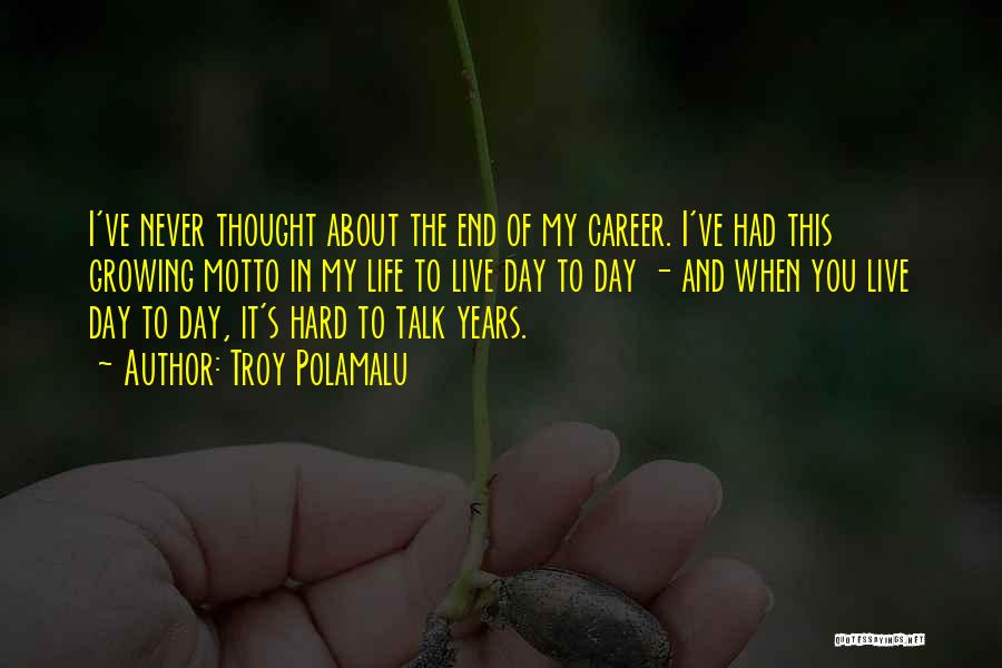 Troy Polamalu Quotes: I've Never Thought About The End Of My Career. I've Had This Growing Motto In My Life To Live Day