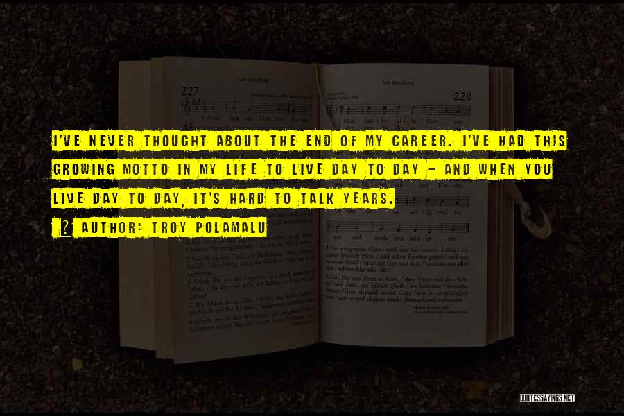 Troy Polamalu Quotes: I've Never Thought About The End Of My Career. I've Had This Growing Motto In My Life To Live Day