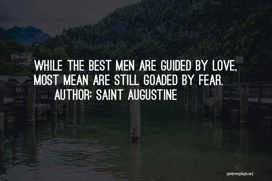 Saint Augustine Quotes: While The Best Men Are Guided By Love, Most Mean Are Still Goaded By Fear.