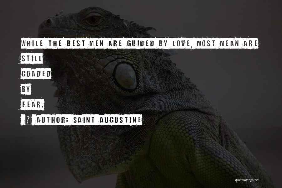 Saint Augustine Quotes: While The Best Men Are Guided By Love, Most Mean Are Still Goaded By Fear.