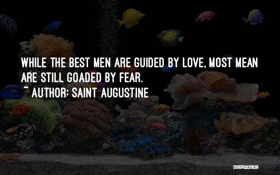 Saint Augustine Quotes: While The Best Men Are Guided By Love, Most Mean Are Still Goaded By Fear.