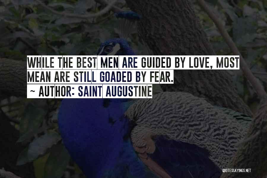 Saint Augustine Quotes: While The Best Men Are Guided By Love, Most Mean Are Still Goaded By Fear.