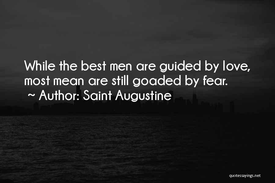 Saint Augustine Quotes: While The Best Men Are Guided By Love, Most Mean Are Still Goaded By Fear.