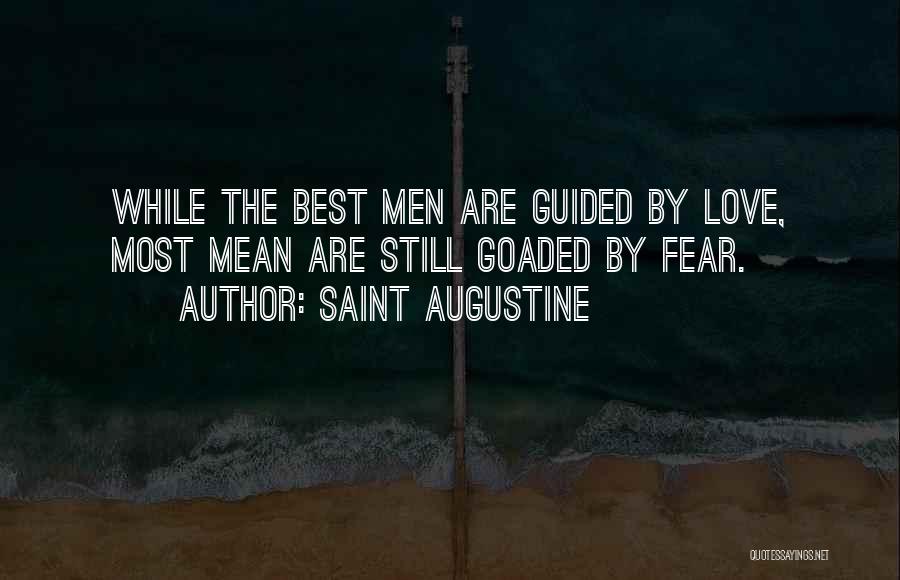 Saint Augustine Quotes: While The Best Men Are Guided By Love, Most Mean Are Still Goaded By Fear.
