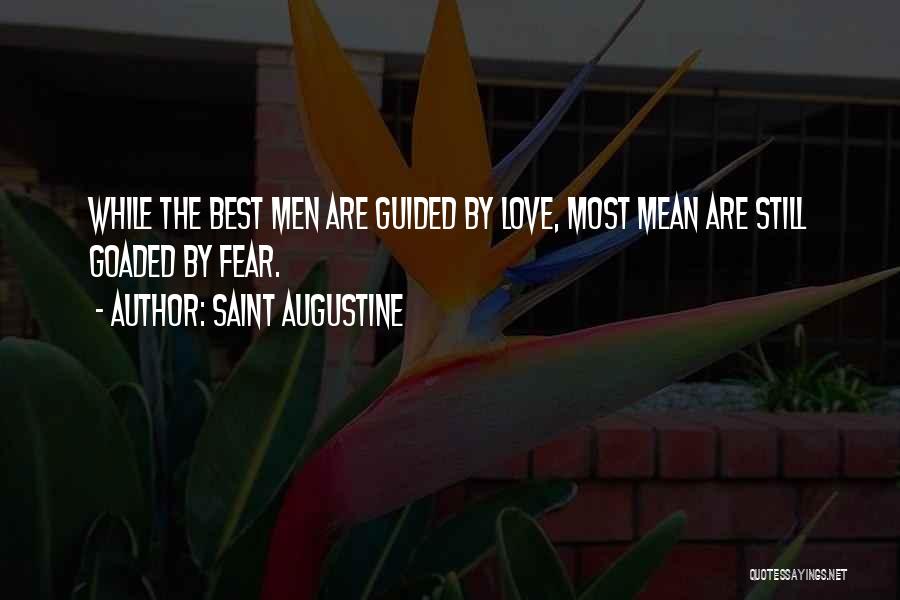 Saint Augustine Quotes: While The Best Men Are Guided By Love, Most Mean Are Still Goaded By Fear.