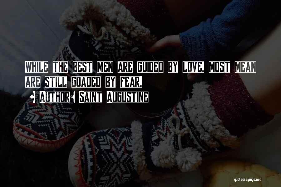 Saint Augustine Quotes: While The Best Men Are Guided By Love, Most Mean Are Still Goaded By Fear.