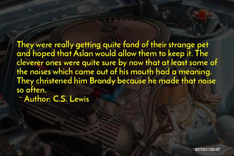 C.S. Lewis Quotes: They Were Really Getting Quite Fond Of Their Strange Pet And Hoped That Aslan Would Allow Them To Keep It.