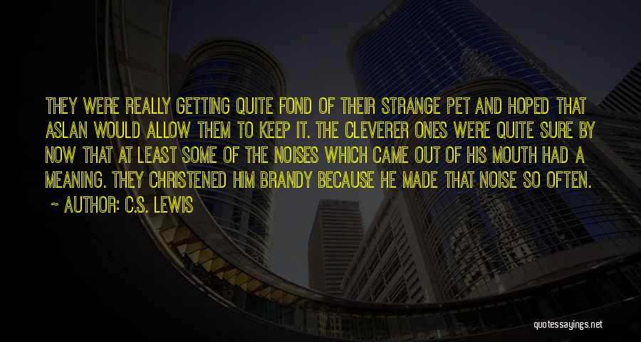 C.S. Lewis Quotes: They Were Really Getting Quite Fond Of Their Strange Pet And Hoped That Aslan Would Allow Them To Keep It.