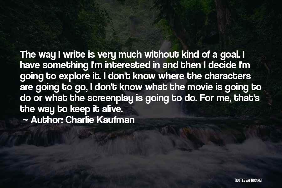 Charlie Kaufman Quotes: The Way I Write Is Very Much Without Kind Of A Goal. I Have Something I'm Interested In And Then