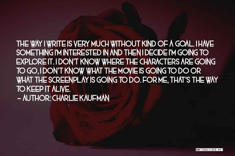 Charlie Kaufman Quotes: The Way I Write Is Very Much Without Kind Of A Goal. I Have Something I'm Interested In And Then