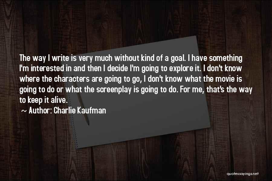 Charlie Kaufman Quotes: The Way I Write Is Very Much Without Kind Of A Goal. I Have Something I'm Interested In And Then