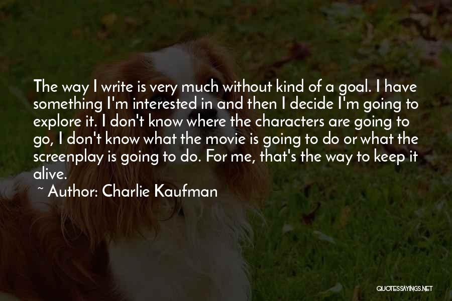 Charlie Kaufman Quotes: The Way I Write Is Very Much Without Kind Of A Goal. I Have Something I'm Interested In And Then