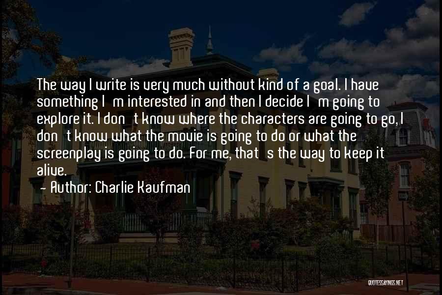 Charlie Kaufman Quotes: The Way I Write Is Very Much Without Kind Of A Goal. I Have Something I'm Interested In And Then