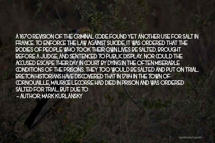 Mark Kurlansky Quotes: A 1670 Revision Of The Criminal Code Found Yet Another Use For Salt In France. To Enforce The Law Against
