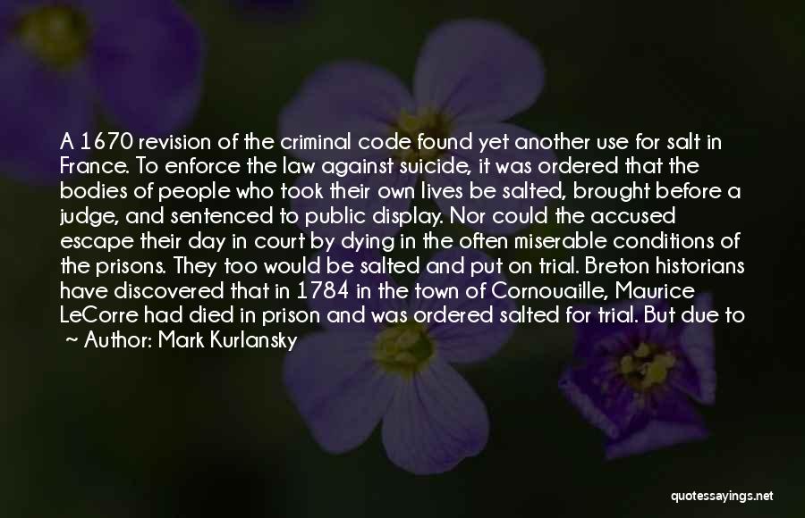 Mark Kurlansky Quotes: A 1670 Revision Of The Criminal Code Found Yet Another Use For Salt In France. To Enforce The Law Against