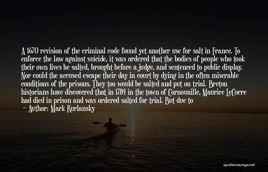 Mark Kurlansky Quotes: A 1670 Revision Of The Criminal Code Found Yet Another Use For Salt In France. To Enforce The Law Against