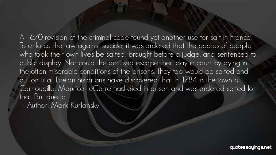 Mark Kurlansky Quotes: A 1670 Revision Of The Criminal Code Found Yet Another Use For Salt In France. To Enforce The Law Against