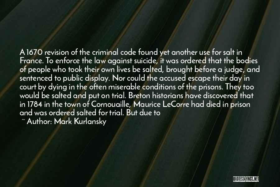 Mark Kurlansky Quotes: A 1670 Revision Of The Criminal Code Found Yet Another Use For Salt In France. To Enforce The Law Against