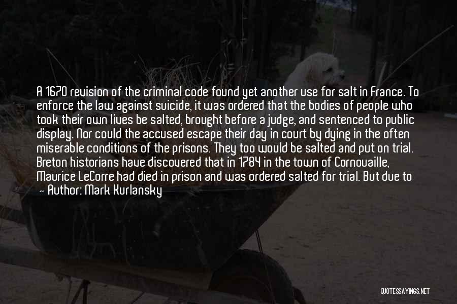 Mark Kurlansky Quotes: A 1670 Revision Of The Criminal Code Found Yet Another Use For Salt In France. To Enforce The Law Against