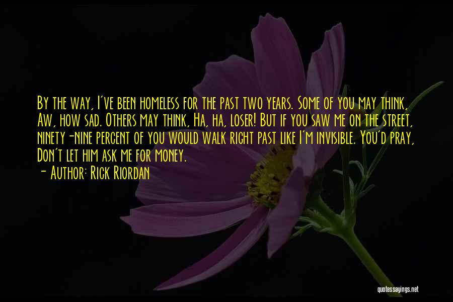 Rick Riordan Quotes: By The Way, I've Been Homeless For The Past Two Years. Some Of You May Think, Aw, How Sad. Others