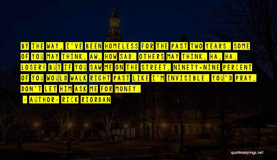 Rick Riordan Quotes: By The Way, I've Been Homeless For The Past Two Years. Some Of You May Think, Aw, How Sad. Others