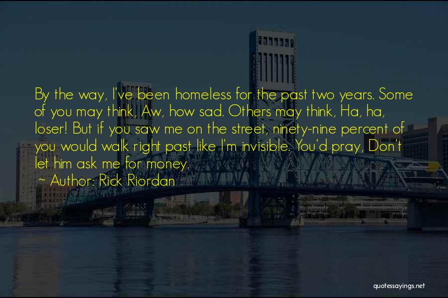 Rick Riordan Quotes: By The Way, I've Been Homeless For The Past Two Years. Some Of You May Think, Aw, How Sad. Others