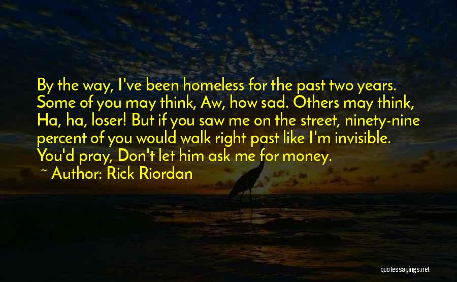 Rick Riordan Quotes: By The Way, I've Been Homeless For The Past Two Years. Some Of You May Think, Aw, How Sad. Others