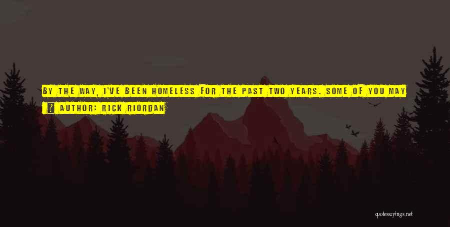 Rick Riordan Quotes: By The Way, I've Been Homeless For The Past Two Years. Some Of You May Think, Aw, How Sad. Others