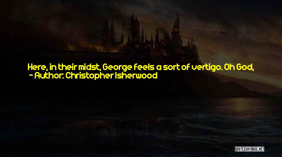 Christopher Isherwood Quotes: Here, In Their Midst, George Feels A Sort Of Vertigo. Oh God, What Will Become Of Them All? What Chance