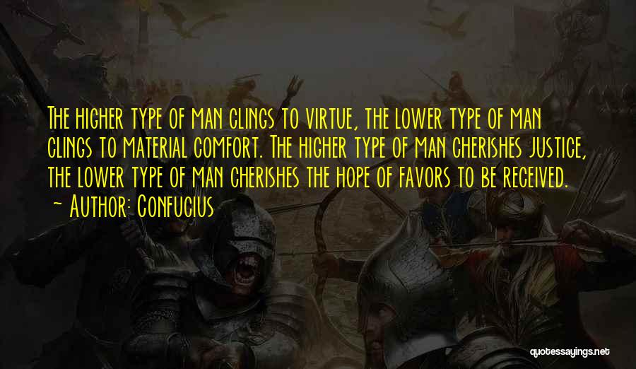 Confucius Quotes: The Higher Type Of Man Clings To Virtue, The Lower Type Of Man Clings To Material Comfort. The Higher Type